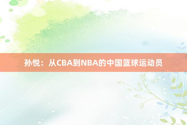 孙悦：从CBA到NBA的中国篮球运动员